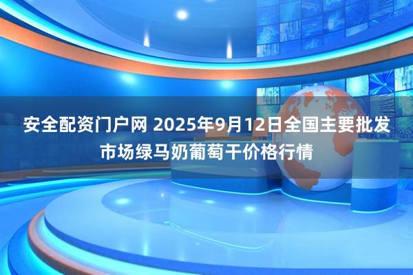 安全配资门户网 2025年9月12日全国主要批发市场绿马奶葡萄干价格行情