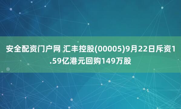 安全配资门户网 汇丰控股(00005)9月22日斥资1.59亿港元回购149万股
