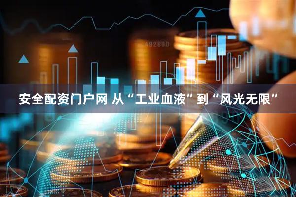 安全配资门户网 从“工业血液”到“风光无限”